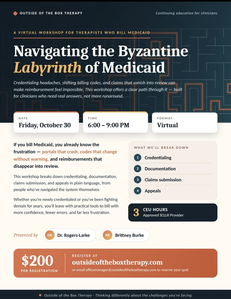 Flyer: Navigating the Byzantine Labyrinth of Medicaid, a virtual workshop for therapists who bill Medicaid, covering credentialing, documentation, claims submission and appeals. Friday, October 30, 6:00 to 9:00 PM. Presented by Dr. Rogers-Larke and Brittney Burke. 3 CEU hours, approved SCLLR provider. $200 per registration.